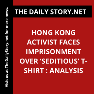 Hong Kong activist faces imprisonment over ‘seditious’ T-shirt : Analysis