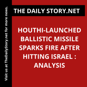 Houthi-launched ballistic missile sparks fire after hitting Israel : Analysis