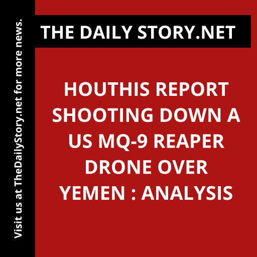 Houthis report shooting down a US MQ-9 Reaper drone over Yemen : Analysis