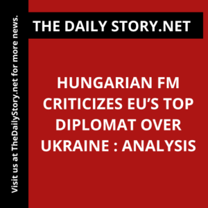 Hungarian FM criticizes EU’s top diplomat over Ukraine : Analysis