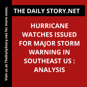 Hurricane Watches Issued for Major Storm Warning in Southeast US : Analysis