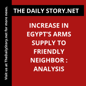 Increase in Egypt’s Arms Supply to Friendly Neighbor : Analysis