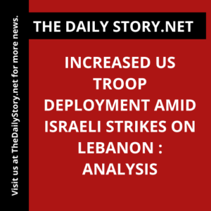 Increased US Troop Deployment Amid Israeli Strikes on Lebanon : Analysis