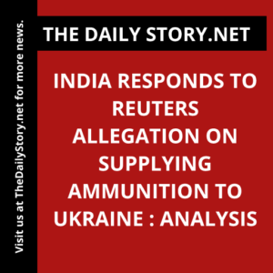 India Responds to Reuters Allegation on Supplying Ammunition to Ukraine : Analysis