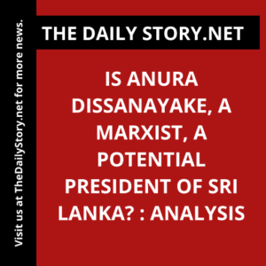 Is Anura Dissanayake, a Marxist, a potential president of Sri Lanka? : Analysis