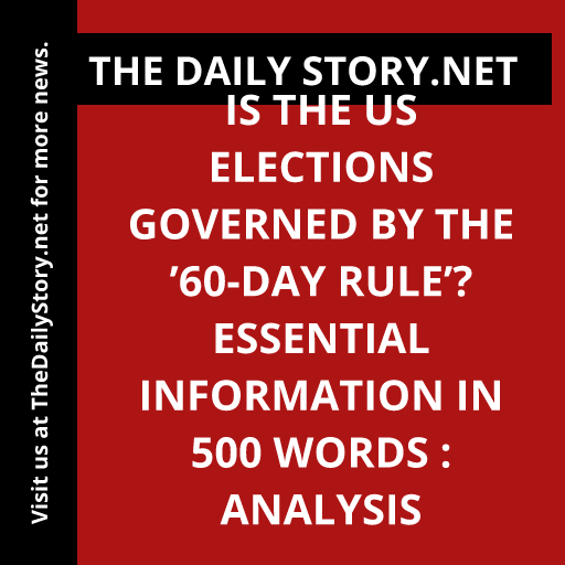 Is the US Elections Governed by the ’60-Day Rule’? Essential Information in 500 Words : Analysis