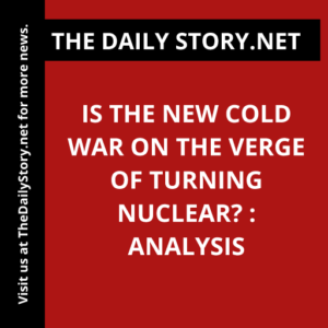 Is the new cold war on the verge of turning nuclear? : Analysis
