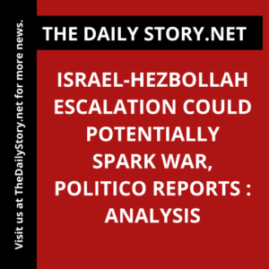 Israel-Hezbollah escalation could potentially spark war, Politico reports : Analysis