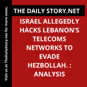 Israel allegedly hacks Lebanon’s telecoms networks to evade Hezbollah. : Analysis