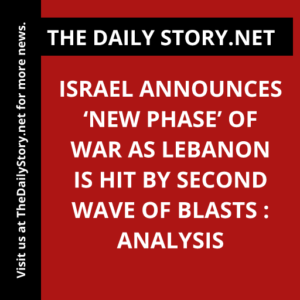 Israel announces ‘new phase’ of war as Lebanon is hit by second wave of blasts : Analysis