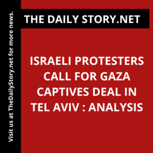 Israeli Protesters Call for Gaza Captives Deal in Tel Aviv : Analysis