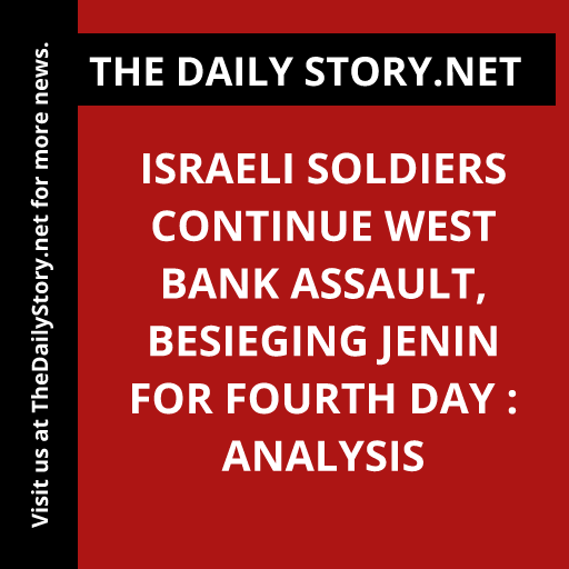Israeli Soldiers Continue West Bank Assault, Besieging Jenin for Fourth Day : Analysis