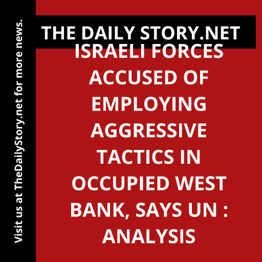 Israeli forces accused of employing aggressive tactics in occupied West Bank, says UN : Analysis