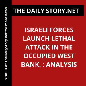 Israeli forces launch lethal attack in the occupied West Bank. : Analysis