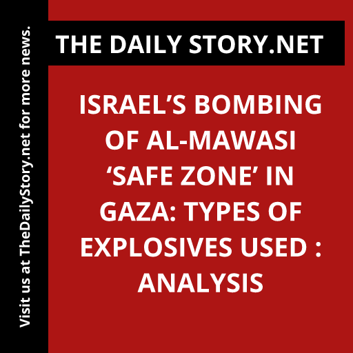Israel’s Bombing of al-Mawasi ‘Safe Zone’ in Gaza: Types of Explosives Used : Analysis