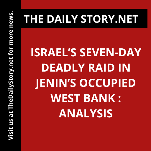 Israel’s Seven-Day Deadly Raid in Jenin’s Occupied West Bank : Analysis