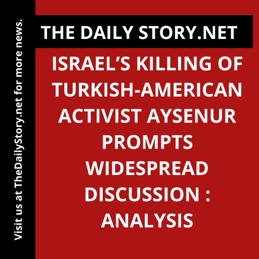 Israel’s killing of Turkish-American activist Aysenur prompts widespread discussion : Analysis