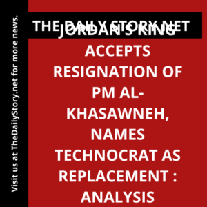 Jordan’s King Accepts Resignation of PM al-Khasawneh, Names Technocrat as Replacement : Analysis