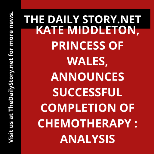Kate Middleton, Princess of Wales, announces successful completion of chemotherapy : Analysis