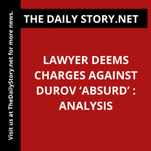 Lawyer Deems Charges Against Durov ‘Absurd’ : Analysis