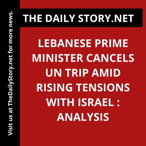 Lebanese Prime Minister Cancels UN Trip Amid Rising Tensions with Israel : Analysis