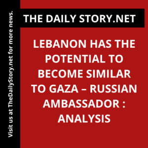 Lebanon Has the Potential to Become Similar to Gaza – Russian Ambassador : Analysis