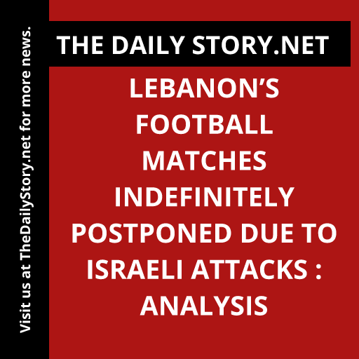 Lebanon’s Football Matches Indefinitely Postponed Due to Israeli Attacks : Analysis