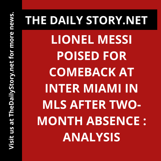Lionel Messi poised for comeback at Inter Miami in MLS after two-month absence : Analysis