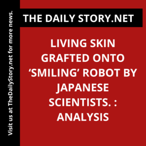 Living skin grafted onto ‘smiling’ robot by Japanese scientists. : Analysis