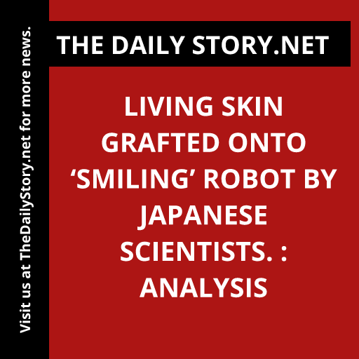 Living skin grafted onto ‘smiling’ robot by Japanese scientists. : Analysis