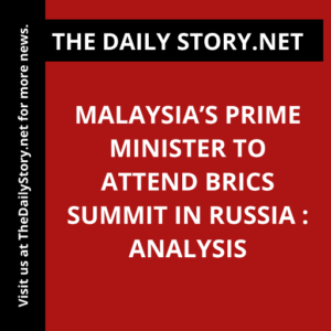 Malaysia’s Prime Minister to Attend BRICS Summit in Russia : Analysis