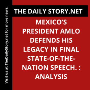 Mexico’s President AMLO defends his legacy in final state-of-the-nation speech. : Analysis