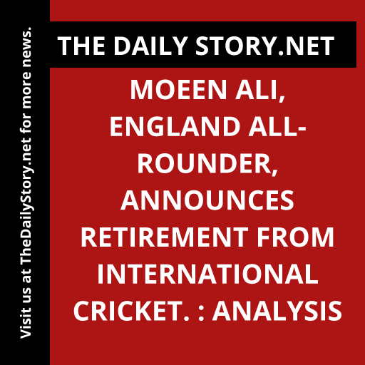 Moeen Ali, England all-rounder, announces retirement from international cricket. : Analysis
