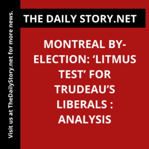 Montreal by-election: ‘Litmus test’ for Trudeau’s Liberals : Analysis