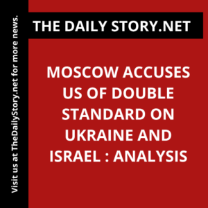 Moscow Accuses US of Double Standard on Ukraine and Israel : Analysis