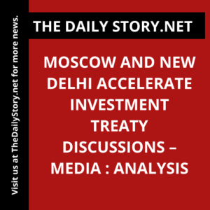 Moscow and New Delhi accelerate investment treaty discussions – media : Analysis