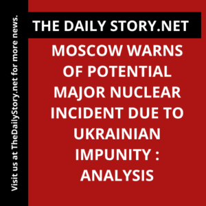 Moscow warns of potential major nuclear incident due to Ukrainian impunity : Analysis