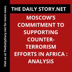 Moscow’s Commitment to Supporting Counter-Terrorism Efforts in Africa : Analysis
