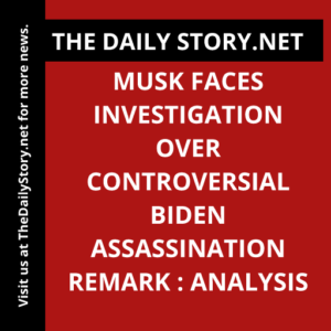 Musk Faces Investigation Over Controversial Biden Assassination Remark : Analysis
