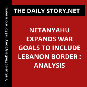 Netanyahu Expands War Goals to Include Lebanon Border : Analysis