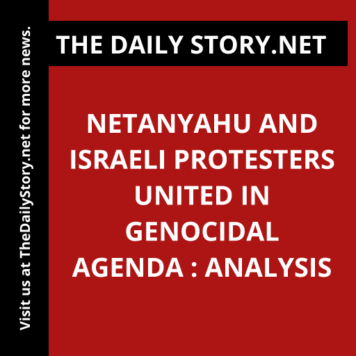 Netanyahu and Israeli Protesters United in Genocidal Agenda : Analysis