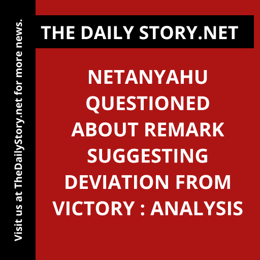 Netanyahu questioned about remark suggesting deviation from victory : Analysis