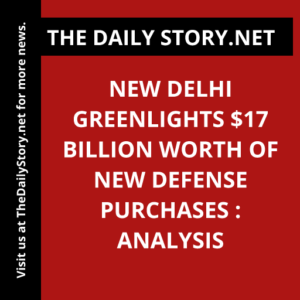New Delhi Greenlights $17 Billion Worth of New Defense Purchases : Analysis