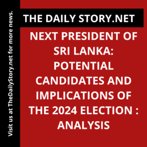 Next President of Sri Lanka: Potential Candidates and Implications of the 2024 Election : Analysis