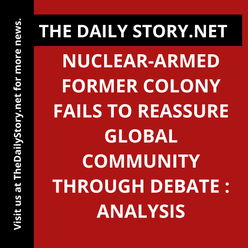 Nuclear-Armed Former Colony Fails to Reassure Global Community through Debate : Analysis