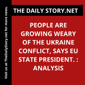 People are growing weary of the Ukraine conflict, says EU state president. : Analysis