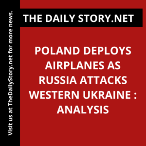 Poland Deploys Airplanes as Russia Attacks Western Ukraine : Analysis