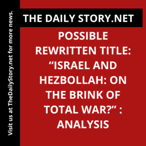 Possible rewritten title: “Israel and Hezbollah: On the Brink of Total War?” : Analysis