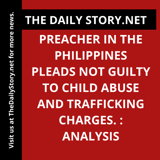 Preacher in the Philippines pleads not guilty to child abuse and trafficking charges. : Analysis