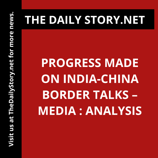 Progress made on India-China border talks – media : Analysis